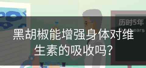 黑胡椒能增强身体对维生素的吸收吗？